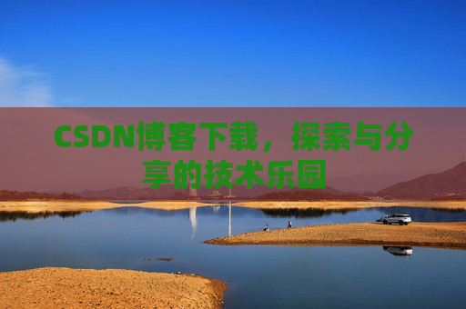 CSDN博客下载,探索与分享的技术乐园 CSDN博客下载,探索与分享的技术乐园