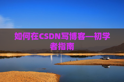 如何在CSDN写博客—初学者指南